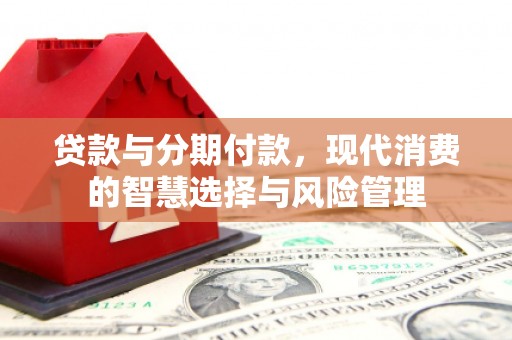 张家港贷款与分期付款，现代消费的智慧选择与风险管理