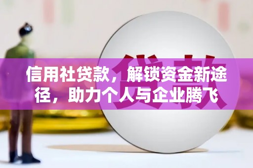新巴尔虎左旗信用社贷款，解锁资金新途径，助力个人与企业腾飞