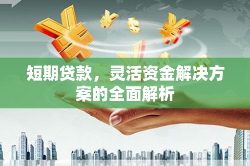 乌兰察布短期贷款，灵活资金解决方案的全面解析