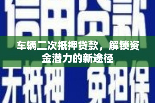 天河车辆二次抵押贷款，解锁资金潜力的新途径