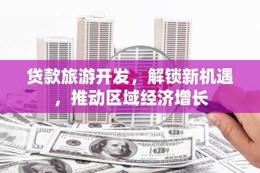 涪陵贷款旅游开发，解锁新机遇，推动区域经济增长