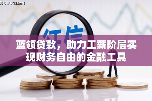 会昌蓝领贷款，助力工薪阶层实现财务自由的金融工具