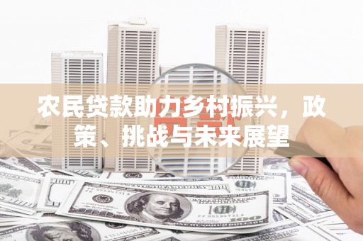 路南农民贷款助力乡村振兴，政策、挑战与未来展望