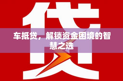 稻城车抵贷，解锁资金困境的智慧之选