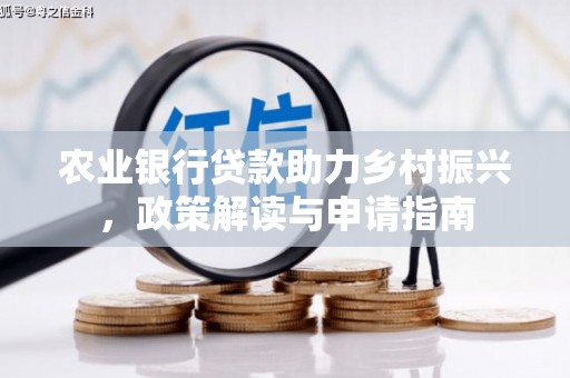 灵石农业银行贷款助力乡村振兴，政策解读与申请指南