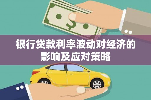 正宁银行贷款利率波动对经济的影响及应对策略