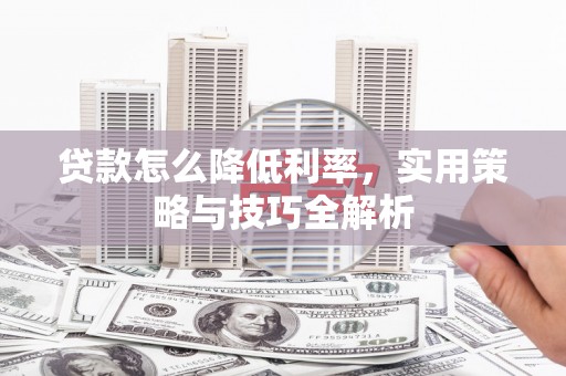 邗江贷款怎么降低利率，实用策略与技巧全解析