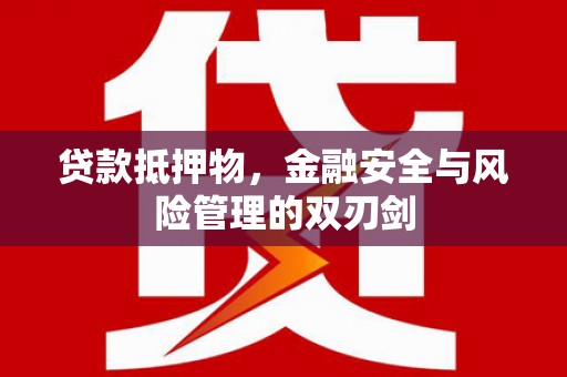 海丰贷款抵押物，金融安全与风险管理的双刃剑