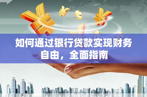 西峰如何通过银行贷款实现财务自由，全面指南