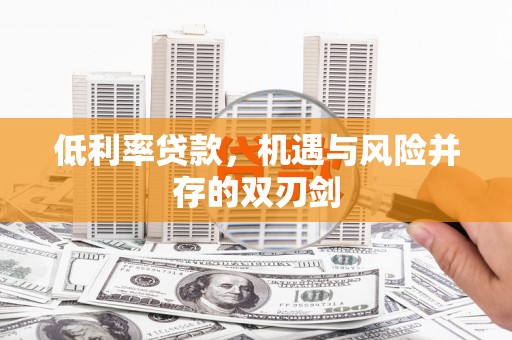 邯山低利率贷款，机遇与风险并存的双刃剑