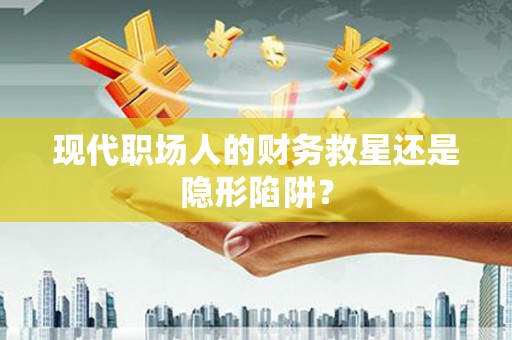 灵璧现代职场人的财务救星还是隐形陷阱？