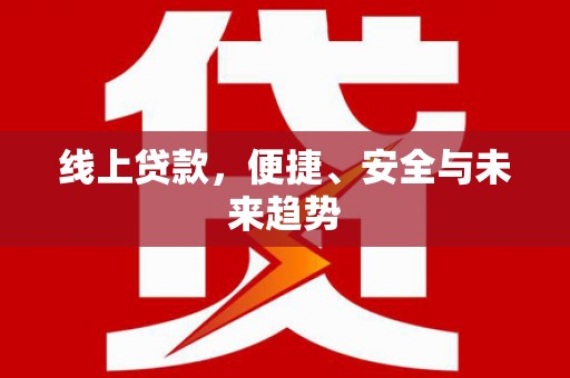 任丘线上贷款，便捷、安全与未来趋势