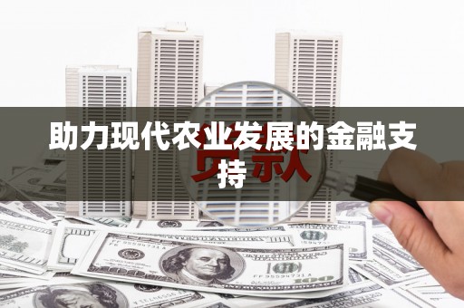 安国助力现代农业发展的金融支持