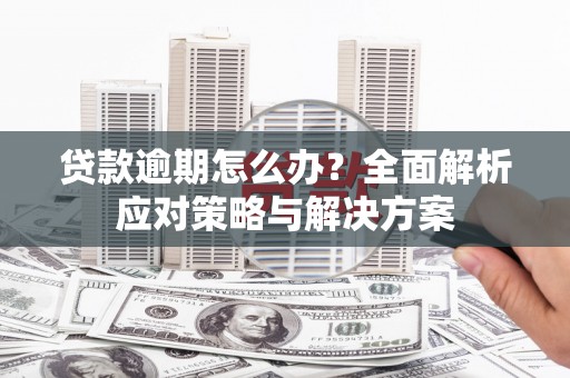 江海贷款逾期怎么办？全面解析应对策略与解决方案