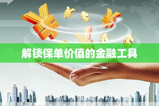 离石解锁保单价值的金融工具