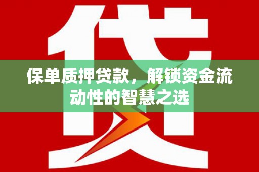 巩留保单质押贷款，解锁资金流动性的智慧之选
