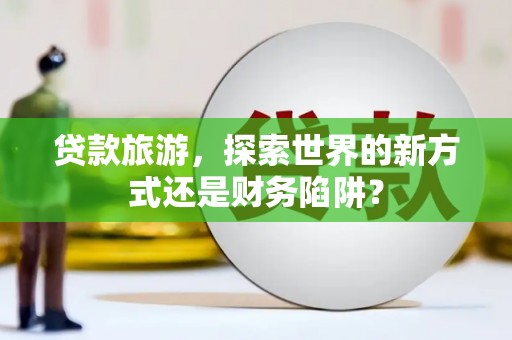 北仑贷款旅游，探索世界的新方式还是财务陷阱？