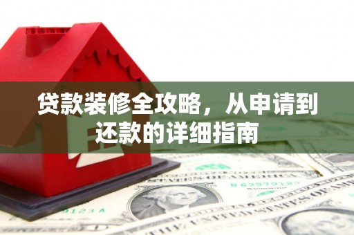 滴道贷款装修全攻略，从申请到还款的详细指南