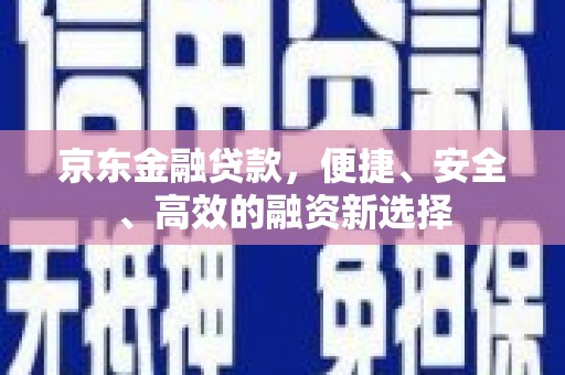 晋江京东金融贷款，便捷、安全、高效的融资新选择
